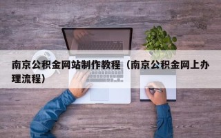 乐山南京公积金网站制作教程（南京公积金网上办理流程）