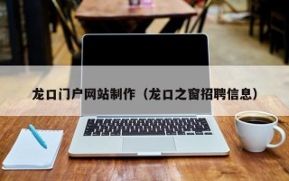 乐山龙口门户网站制作（龙口之窗招聘信息）