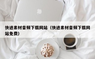 乐山快进素材音频下载网站（快进素材音频下载网站免费）