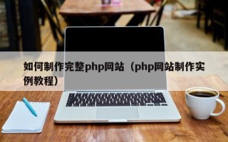 乐山如何制作完整php网站（php网站制作实例教程）