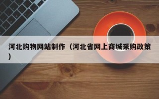 乐山河北购物网站制作（河北省网上商城采购政策）