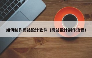 乐山如何制作网站设计软件（网站设计制作流程）