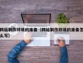 乐山网站制作环境的准备（网站制作环境的准备怎么写）