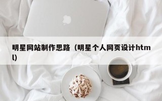 乐山明星网站制作思路（明星个人网页设计html）