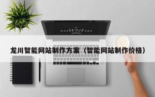 乐山龙川智能网站制作方案（智能网站制作价格）