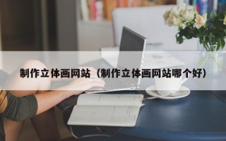 乐山制作立体画网站（制作立体画网站哪个好）